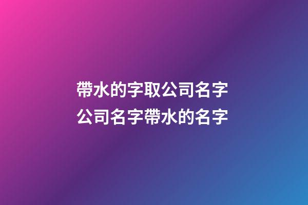 帶水的字取公司名字 公司名字帶水的名字-第1張-公司起名-玄機派